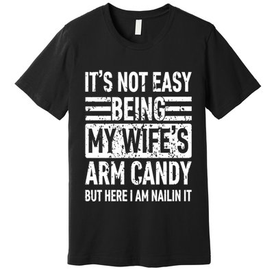 Its Not Easy Being My WifeS Arm Candy Funny Fathers Day Dad Premium T-Shirt