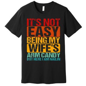 It's Not Easy Being My Wife's Arm Candy But Here I Am Nailin Premium T-Shirt