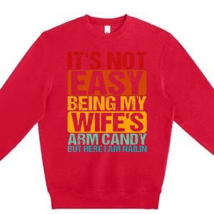 It's Not Easy Being My Wife's Arm Candy But Here I Am Nailin Premium Crewneck Sweatshirt