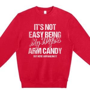 Its Not Easy Being My WifeS Arm Candy Premium Crewneck Sweatshirt