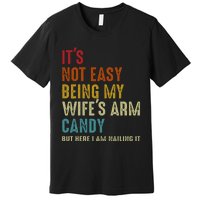 ItS Not Easy Being My WifeS Arm Candy But Here I Am Nailin Premium T-Shirt