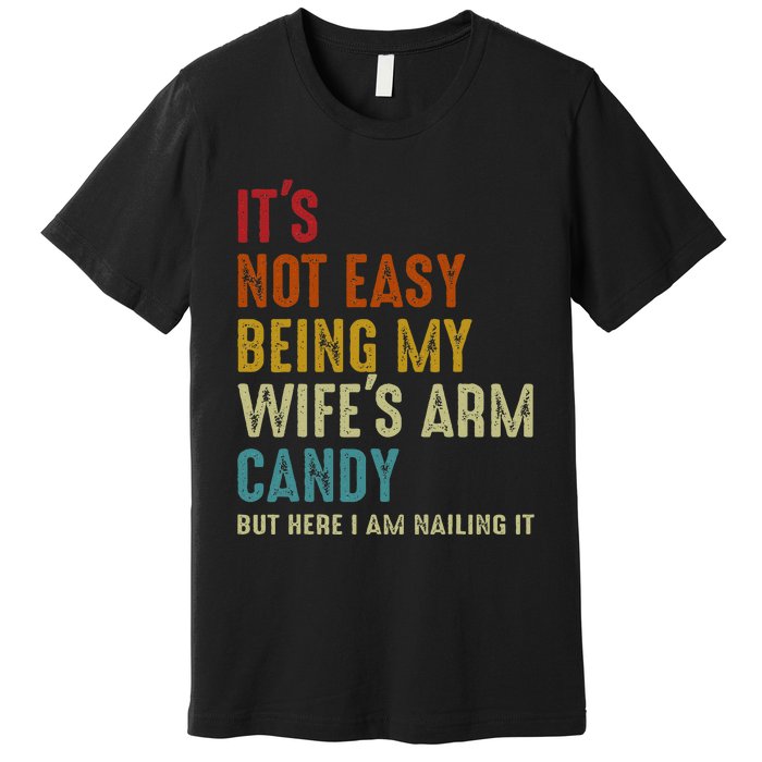 ItS Not Easy Being My WifeS Arm Candy But Here I Am Nailin Premium T-Shirt