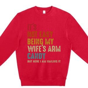 ItS Not Easy Being My WifeS Arm Candy But Here I Am Nailin Premium Crewneck Sweatshirt