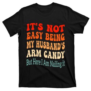 ItS Not Easy Being My HusbandS Arm Candy But Here I Am T-Shirt