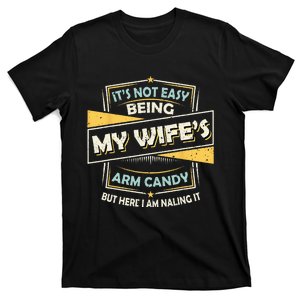 It's Not Easy Being My Wife's Arm Candy but here I am Nailin T-Shirt