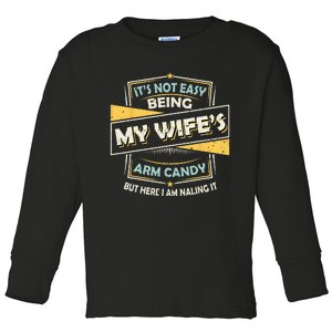 It's Not Easy Being My Wife's Arm Candy but here I am Nailin Toddler Long Sleeve Shirt