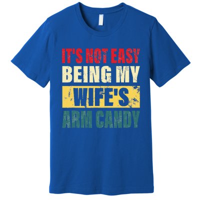 It's Not Easy Being My Wife's Arm Candy Funny Saying Premium T-Shirt