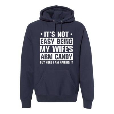 Its Not Easy Being My Wifes Arm Candy Here I Am Nailing It Premium Hoodie