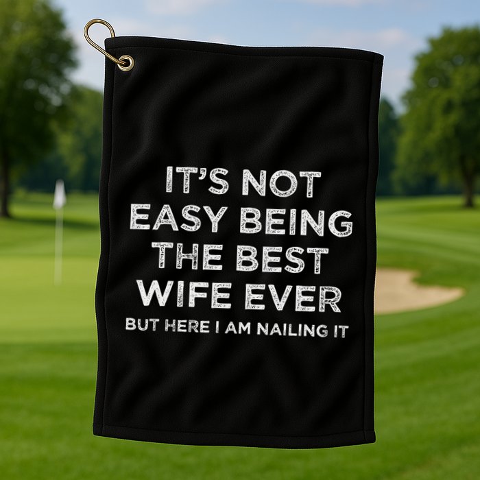 ItS Not Easy Being The Best Wife Ever But Here I Am Nailing Golf Towel