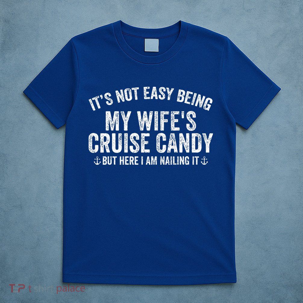 ItS Not Easy Being My WifeS Cruise Candy But Here I Am T-Shirt
