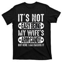 Its Not Easy Being My Wifes Arm Candy But Here I Am Nailin T-Shirt