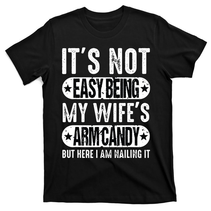 Its Not Easy Being My Wifes Arm Candy But Here I Am Nailin T-Shirt