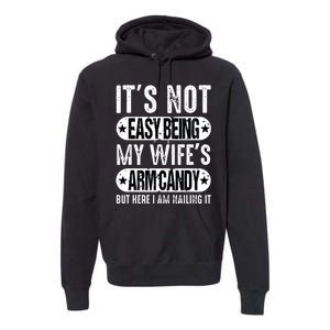 Its Not Easy Being My Wifes Arm Candy But Here I Am Nailin Premium Hoodie