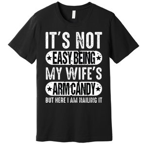 Its Not Easy Being My Wifes Arm Candy But Here I Am Nailin Premium T-Shirt