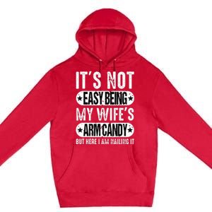 Its Not Easy Being My Wifes Arm Candy But Here I Am Nailin Premium Pullover Hoodie