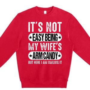 Its Not Easy Being My Wifes Arm Candy But Here I Am Nailin Premium Crewneck Sweatshirt