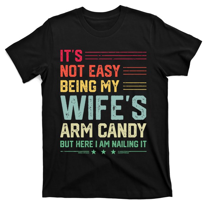 Its Not Easy Being My Wifes Arm Candy Here I Am Nailing It T-Shirt