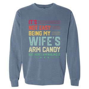 Its Not Easy Being My Wifes Arm Candy Here I Am Nailing It Garment-Dyed Sweatshirt