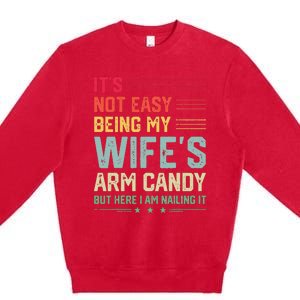 Its Not Easy Being My Wifes Arm Candy Here I Am Nailing It Premium Crewneck Sweatshirt