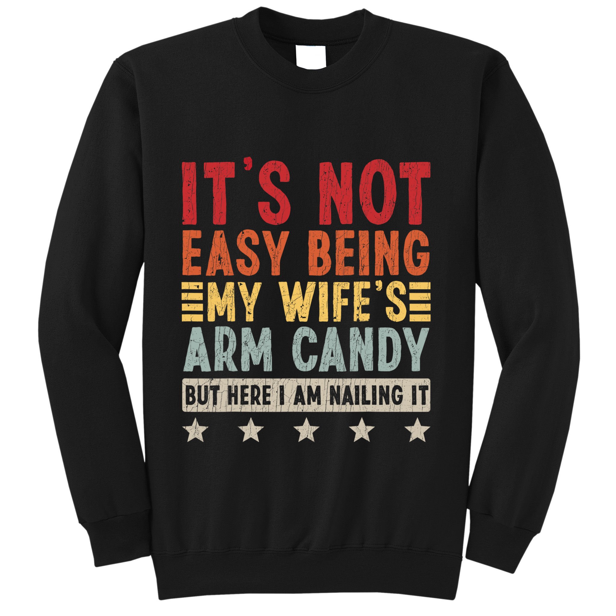 Its Not Easy Being My Wifes Arm Candy Here I Am Nailing It Sweatshirt