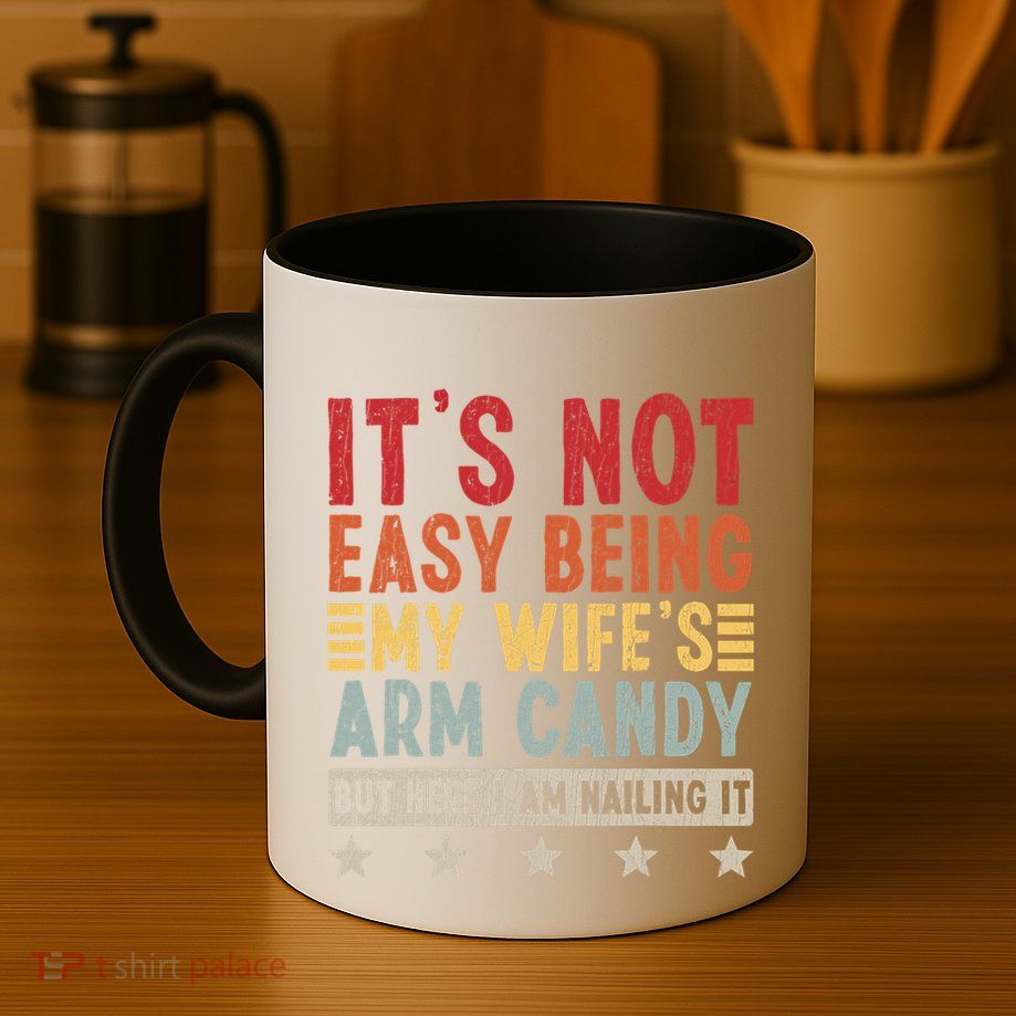 Its Not Easy Being My Wifes Arm Candy Here I Am Nailing It Mug