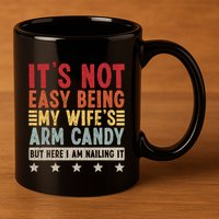 Its Not Easy Being My Wifes Arm Candy Here I Am Nailing It 11oz C Handle Ceramic Mug