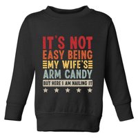 Its Not Easy Being My Wifes Arm Candy Here I Am Nailing It Toddler Sweatshirt
