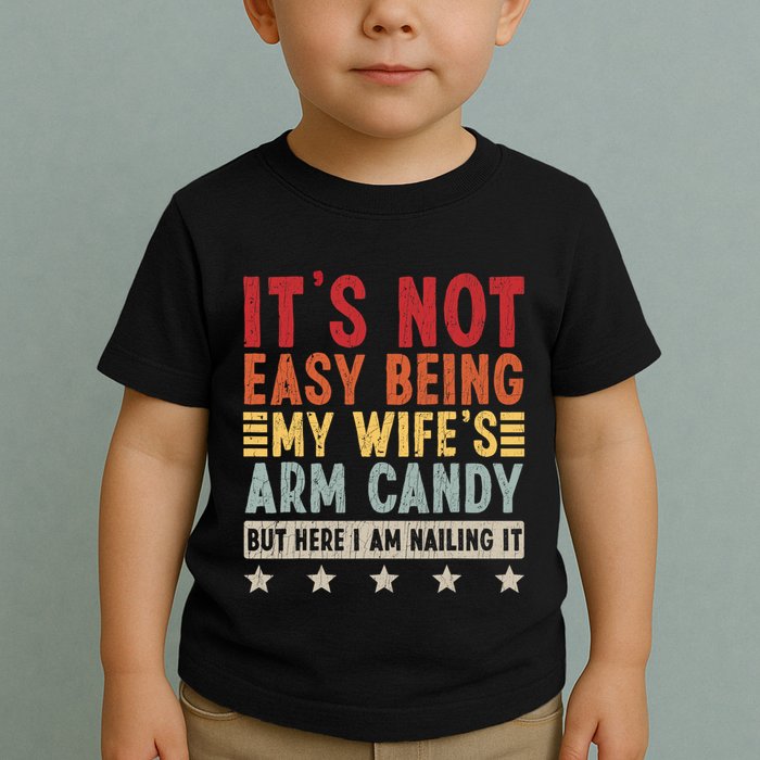 Its Not Easy Being My Wifes Arm Candy Here I Am Nailing It Toddler T-Shirt
