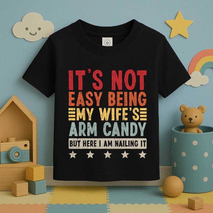 Its Not Easy Being My Wifes Arm Candy Here I Am Nailing It Toddler T-Shirt