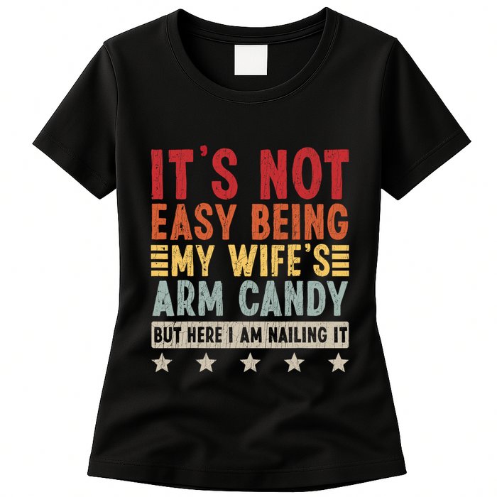 Its Not Easy Being My Wifes Arm Candy Here I Am Nailing It Womens T-Shirt
