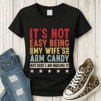 Its Not Easy Being My Wifes Arm Candy Here I Am Nailing It Womens T-Shirt