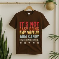 Its Not Easy Being My Wifes Arm Candy Here I Am Nailing It T-Shirt