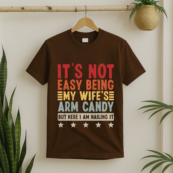 Its Not Easy Being My Wifes Arm Candy Here I Am Nailing It T-Shirt