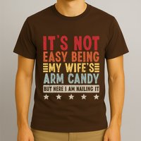 Its Not Easy Being My Wifes Arm Candy Here I Am Nailing It T-Shirt