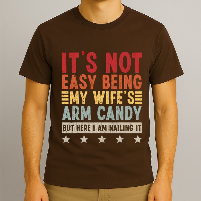 Its Not Easy Being My Wifes Arm Candy Here I Am Nailing It T-Shirt
