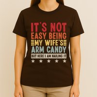 Its Not Easy Being My Wifes Arm Candy Here I Am Nailing It T-Shirt