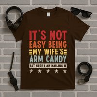 Its Not Easy Being My Wifes Arm Candy Here I Am Nailing It T-Shirt