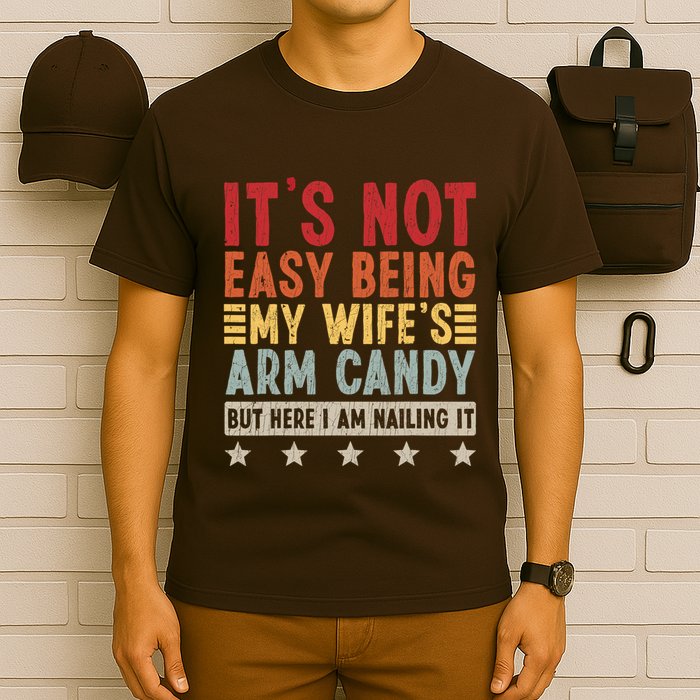 Its Not Easy Being My Wifes Arm Candy Here I Am Nailing It T-Shirt
