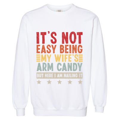 Its Not Easy Being My Wifes Arm Candy Here I Am Nailing It Garment-Dyed Sweatshirt