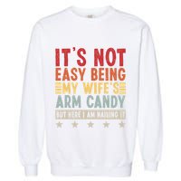 Its Not Easy Being My Wifes Arm Candy Here I Am Nailing It Garment-Dyed Sweatshirt