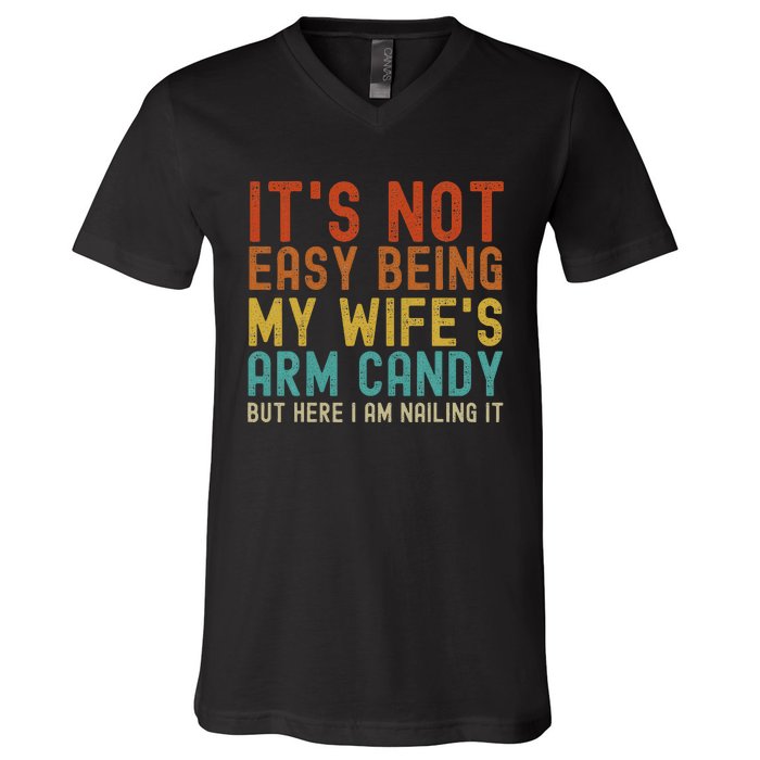 It's Not Easy Being My Wife's Arm Candy but here I am nailin V-Neck T-Shirt