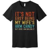 It's Not Easy Being My Wife's Arm Candy but here I am nailin Premium T-Shirt