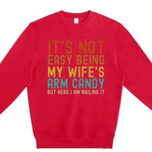 It's Not Easy Being My Wife's Arm Candy but here I am nailin Premium Crewneck Sweatshirt