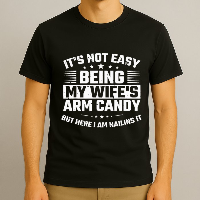 Its Not Easy Being My Wifes Arm Candy Here I Am Nailing It T-Shirt