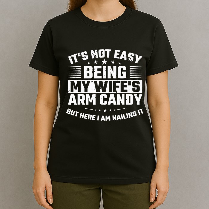 Its Not Easy Being My Wifes Arm Candy Here I Am Nailing It T-Shirt