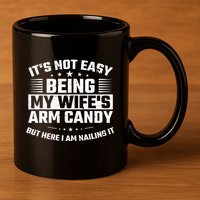Its Not Easy Being My Wifes Arm Candy Here I Am Nailing It 11oz C Handle Ceramic Mug