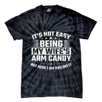 Its Not Easy Being My Wifes Arm Candy Here I Am Nailing It Tie-Dye T-Shirt