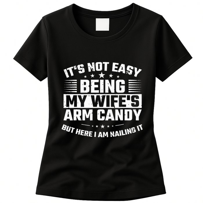 Its Not Easy Being My Wifes Arm Candy Here I Am Nailing It Womens T-Shirt