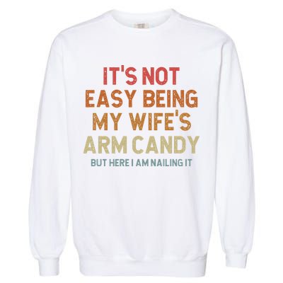 Its Not Easy Being My Wifes Arm Candy Nailing It Garment-Dyed Sweatshirt