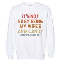 Its Not Easy Being My Wifes Arm Candy Nailing It Garment-Dyed Sweatshirt